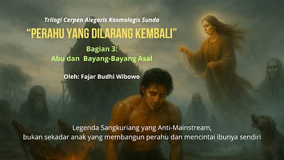 Trilogi Cerpen Alegoris Kosmologis Sunda - Perahu yang Dilarang Kembali - Bagian 3: Abu dan - Oleh: Fajar Budhi Wibowo